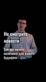 Не смотрите новости. Нигде и никогда. Там нет ничего полезного для вашего будущего.