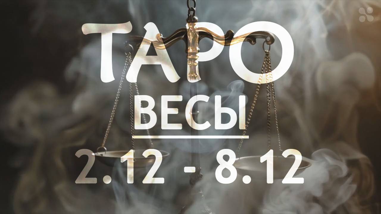 ВЕСЫ - ТАРО ПРОГНОЗ на неделю c 2 по 8 декабря 2024 года