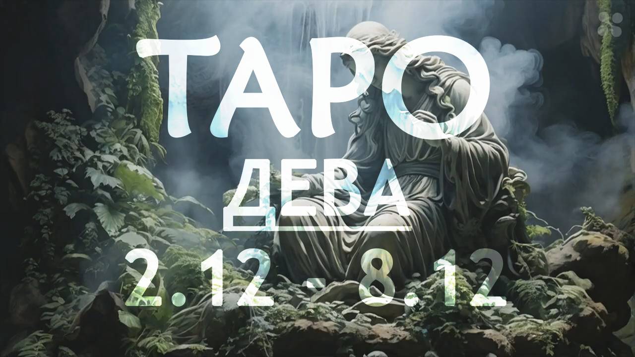 ДЕВА - ТАРО ПРОГНОЗ на неделю c 2 по 8 декабря 2024 года