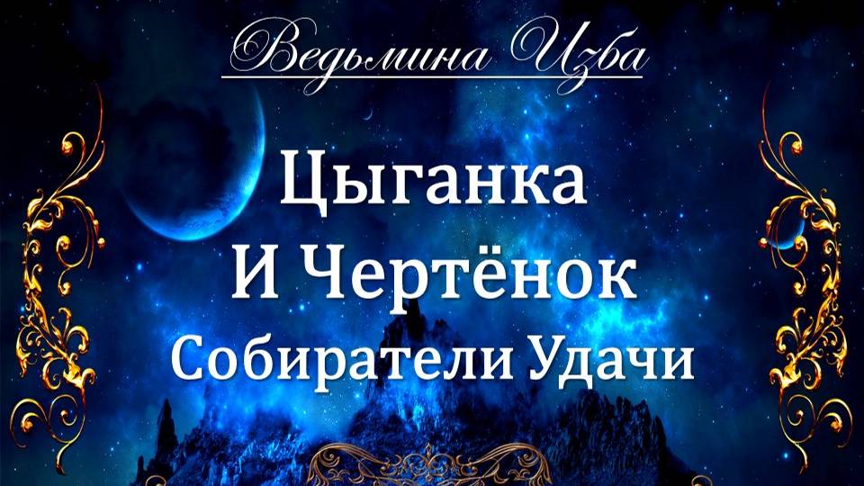 ЦЫГАНКА И ЧЕРТЁНОК…СОБИРАТЕЛИ УДАЧИ… (ритуал для всех) Инга Хосроева ВЕДЬМИНА ИЗБА