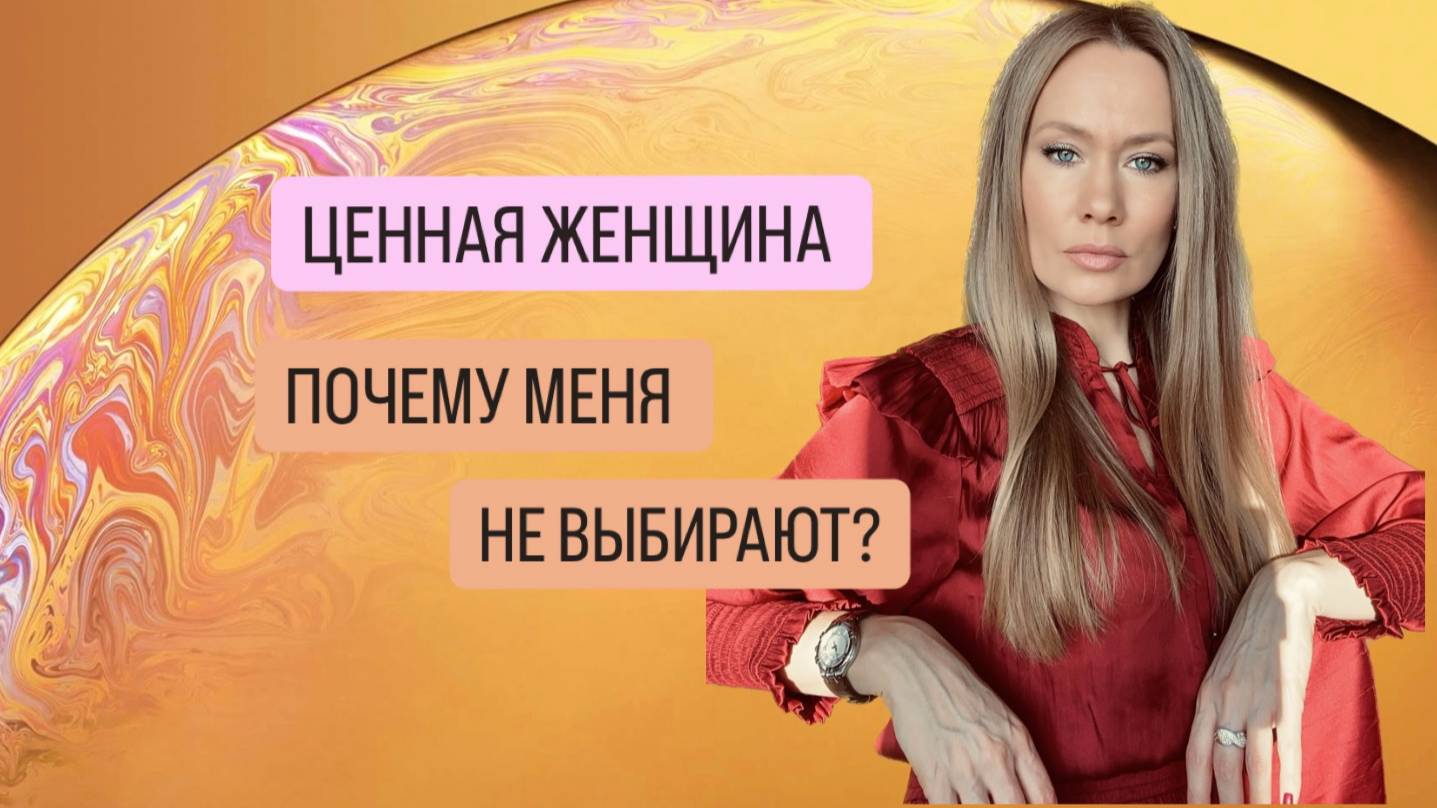 ЦЕННАЯ ЖЕНЩИНА! ПОЧЕМУ МЕНЯ НЕ ВЫБИРАЮТ?