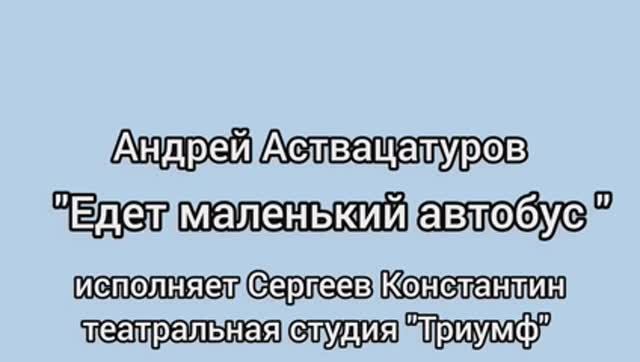 А.Аствацатуров "Едет маленький автобус", отрывок
исполняет Константин Сергеев