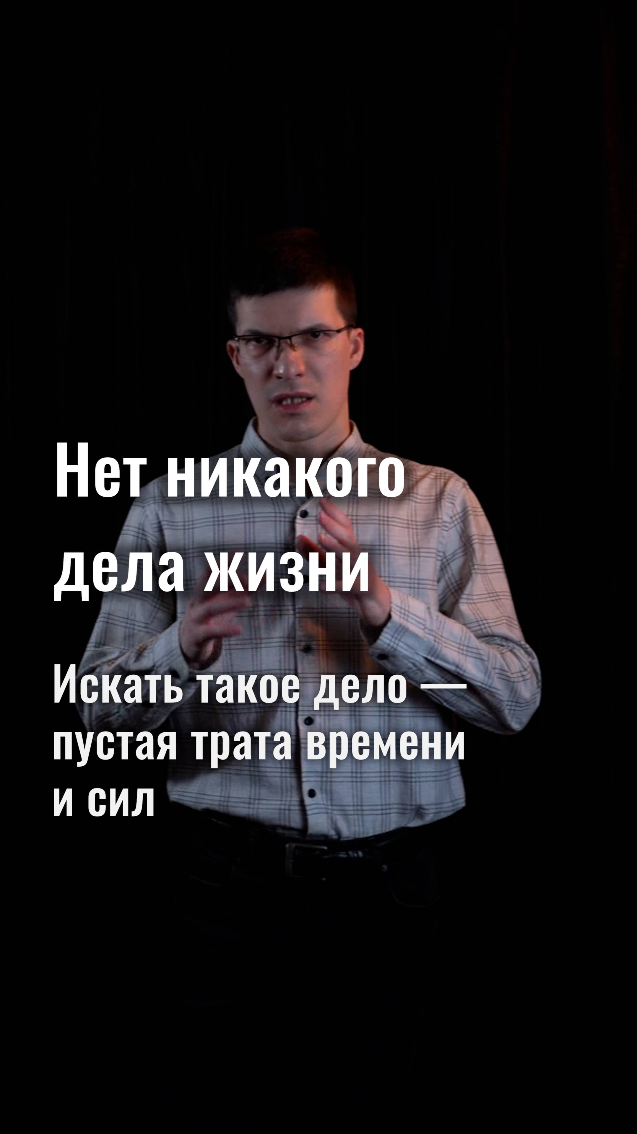 Не ищите дело жизни. Его не существует. Все попытки найти его — пустая трата времени и сил.