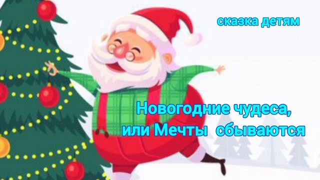 Новогодние чудеса, или Мечты сбываются 
сказка детям