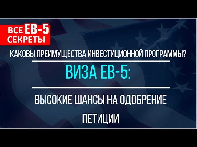 ПРЕИМУЩЕСТВА EB-5: ВЫСОКИЕ ШАНСЫ НА ОДОБРЕНИЕ ОТ СЛУЖБЫ ИММИГРАЦИИ | Все секреты EB-5