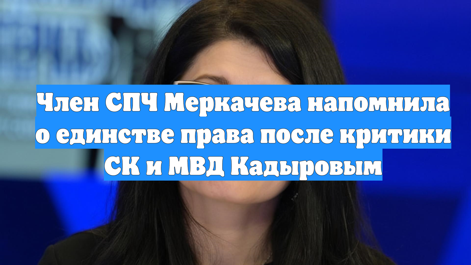 Член СПЧ Меркачева напомнила о единстве права после критики СК и МВД Кадыровым