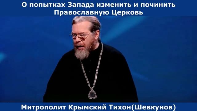 О попытках Запада изменить и подчинить Православную Церковь. Митрополит Крымский Тихон(Шевкунов).