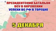 Президентский батальон ВСУ в окружении. Успехи ВС РФ в Торецке. 5 декабря 2024