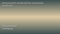 Используйте JavaScript без написания JavaScript...