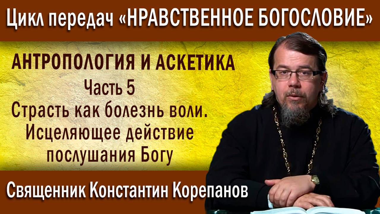 Антропология .. ч.5. Страсть как болезнь воли. Исцеляющее действие послушания Богу | о. К. Корепанов