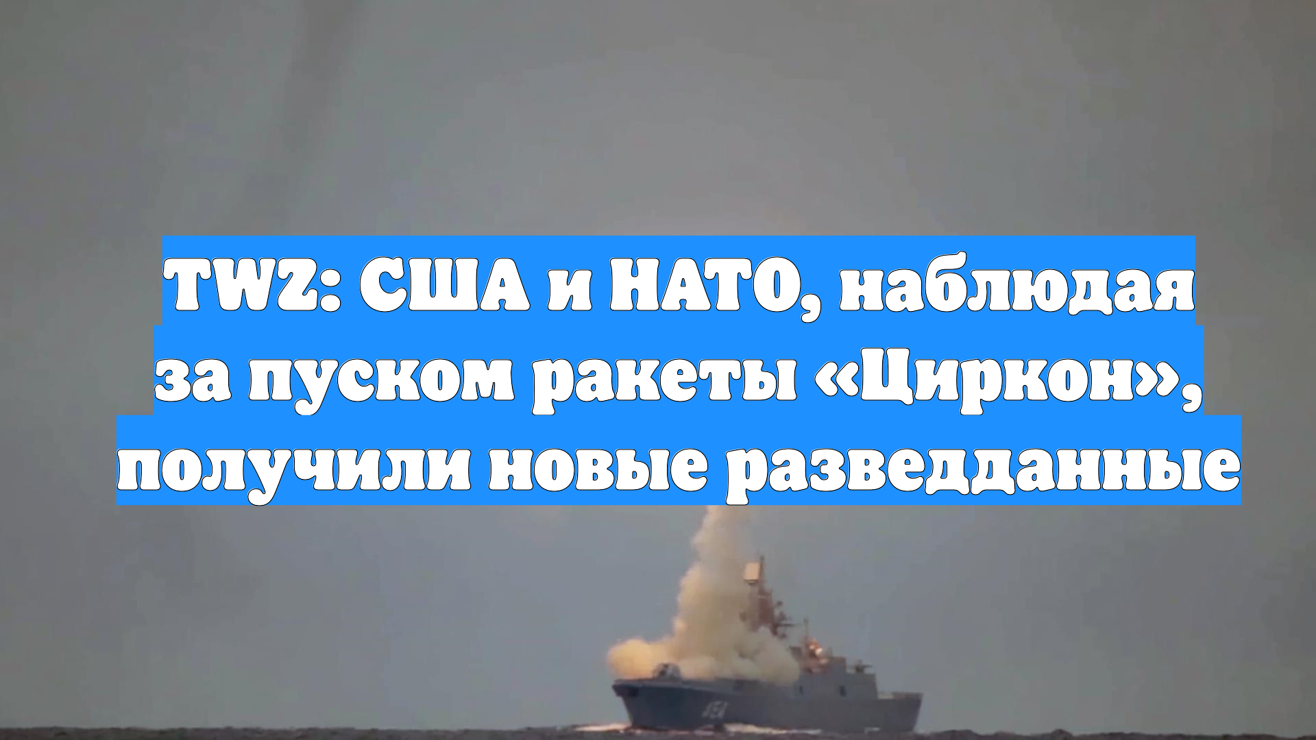 TWZ: США и НАТО, наблюдая за пуском ракеты «Циркон», получили новые разведданные