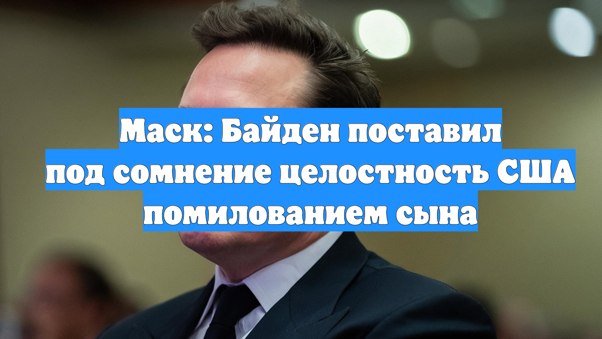 Маск: Байден поставил под сомнение целостность США помилованием сына