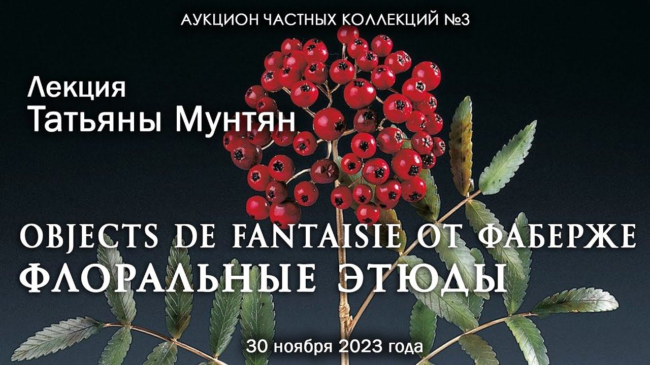 Лекция Татьяны Мунтян "Objects de Fantaisie от Фаберже: флоральные этюды" (30.11.2023)