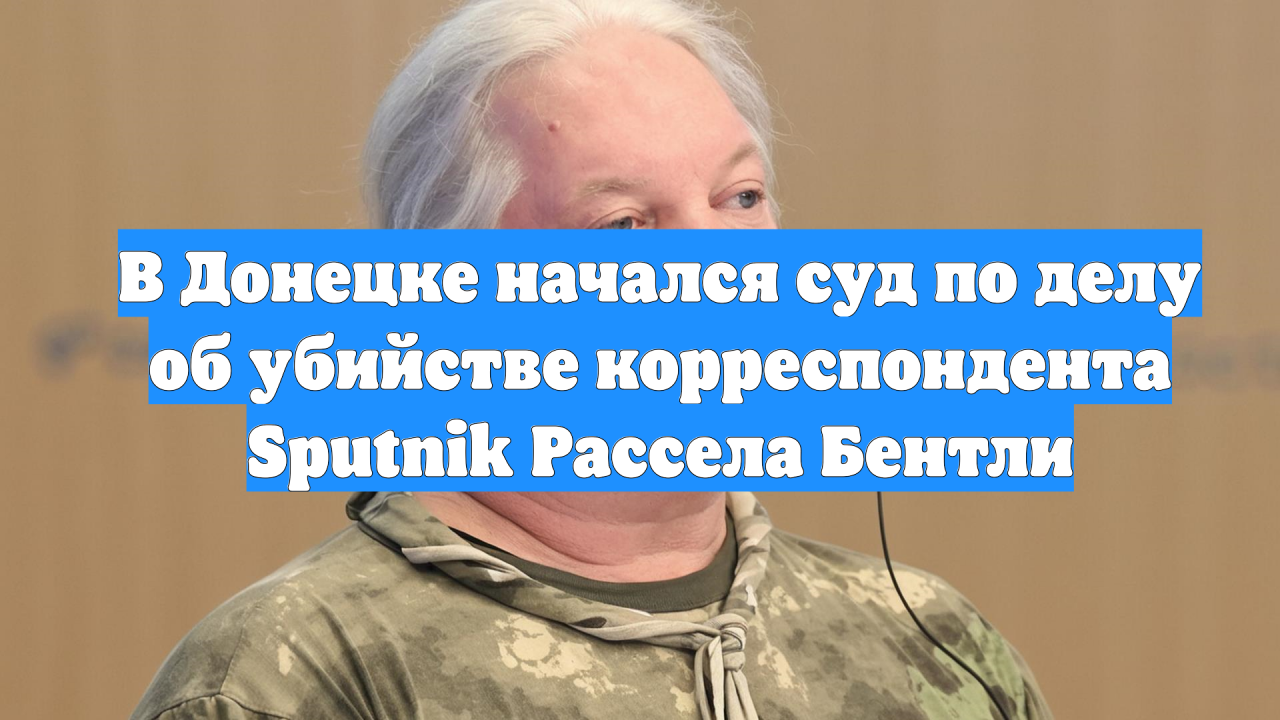 В Донецке начался суд по делу об убийстве корреспондента Sputnik Рассела Бентли