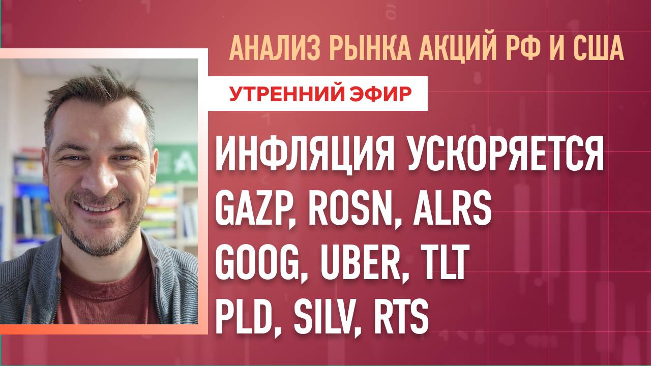 Анализ рынка акций РФ и США/ ИНФЛЯЦИЯ УСКОРЯЕТСЯ/ GAZP, ROSN, ALRS, GOOG, UBER, TLT/ PLD, SILV, RTS