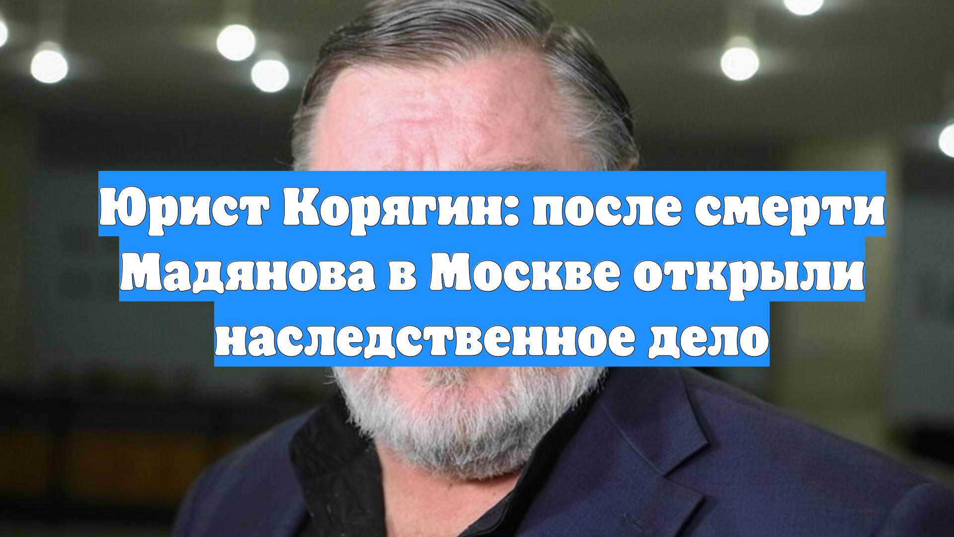 Юрист Корягин: после смерти Мадянова в Москве открыли наследственное дело