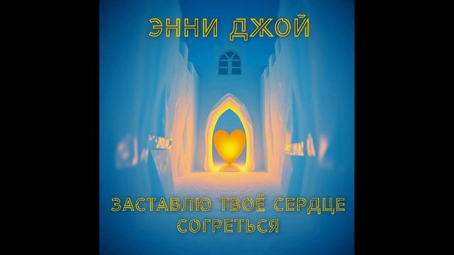 ЗАСТАВЛЮ ТВОЁ СЕРДЦЕ СОГРЕТЬСЯ - ЭННИ ДЖОЙ