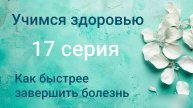 Учимся здоровью. 17 серия. Как быстрее завершить болезнь