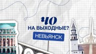 ЧО НА ВЫХОДНЫЕ: НЕВЬЯНСК