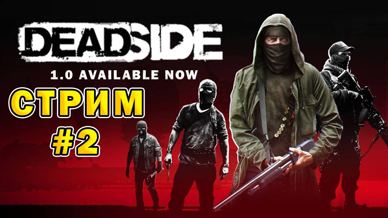 DEADSIDE 1.0 AVAILABLE NOW | Стрим #2