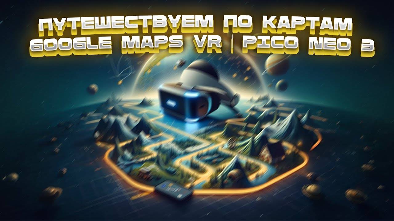 Путешествуем по Картам Google Earth VR | Pico Neo 3