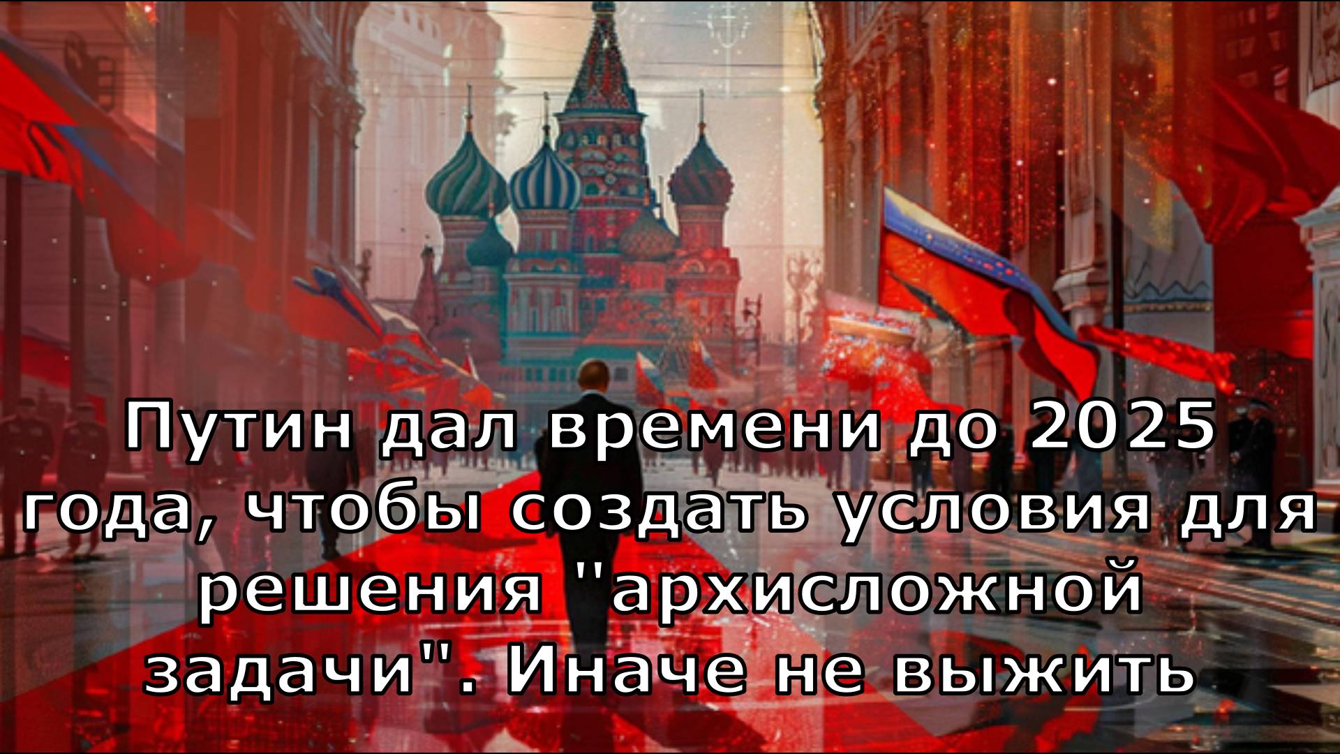 Путин дал времени до 2025 года, чтобы создать условия для решения "архисложной задачи". Иначе не выж