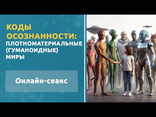 Плотноматериальные (Гуманоидные) миры. Онлайн-сеанс «Коды осознанности»