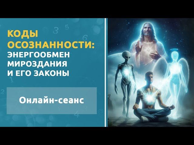 Энергообмен мироздания и его законы. Онлайн-сеанс «Коды осознанности»