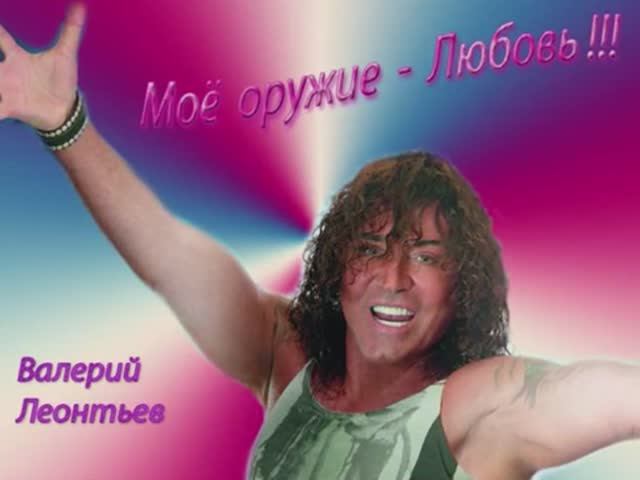 Валерий  Леонтьев   Мое оружие - Любовь!!!