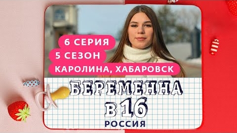 БEPEMEHHА В 16 / 5 СЕЗОН, 6 ВЫПУСК / КАРОЛИНА, ХАБАРОВСК