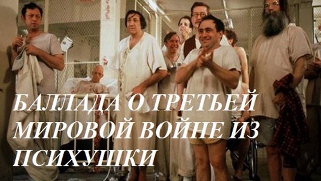 БАЛЛАДА О ТРЕТЬЕЙ МИРОВОЙ ВОЙНЕ из психушки