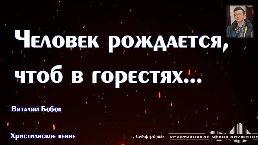 Человек рождается, чтоб в горестях... | Христианское пение | В. Бобок