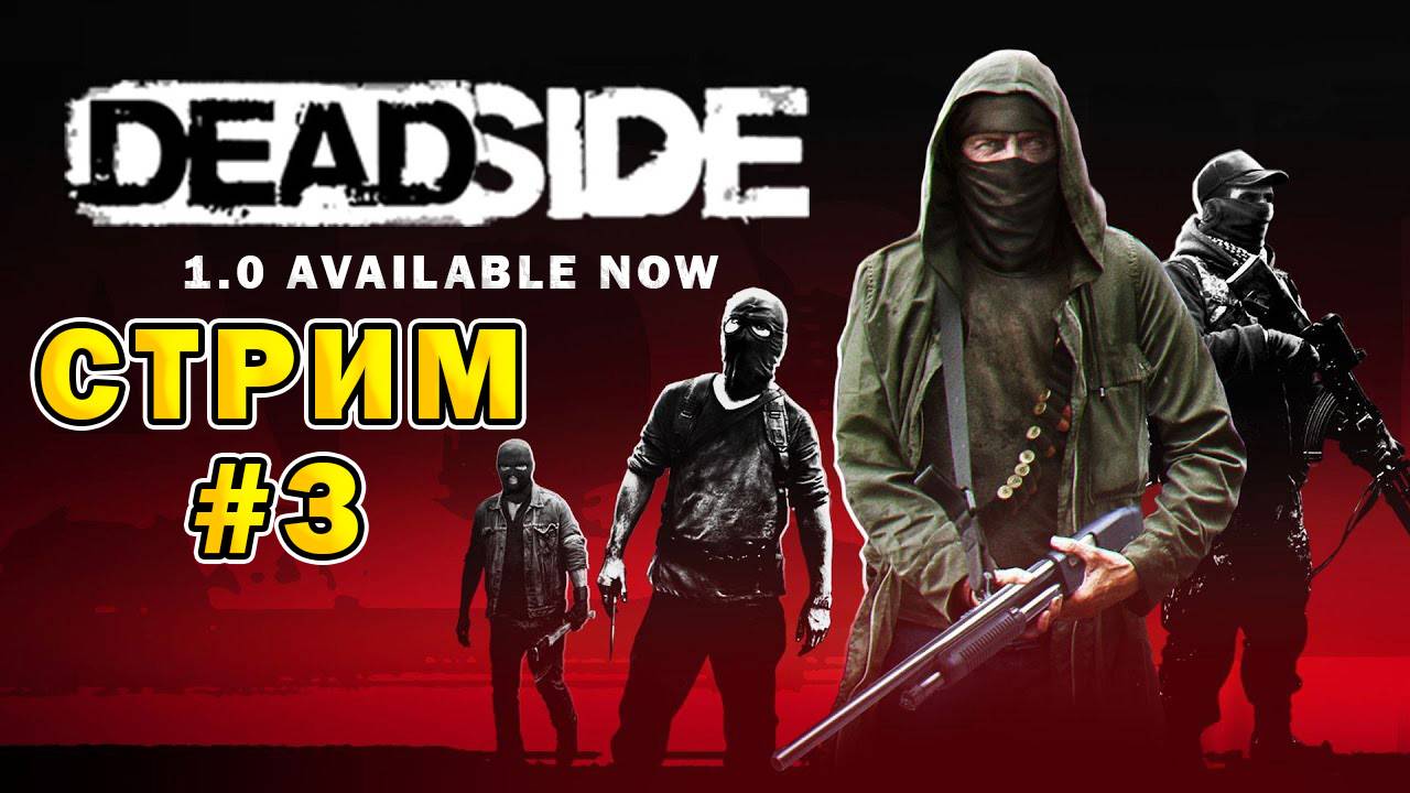 DEADSIDE 1.0 AVAILABLE NOW | Стрим #3