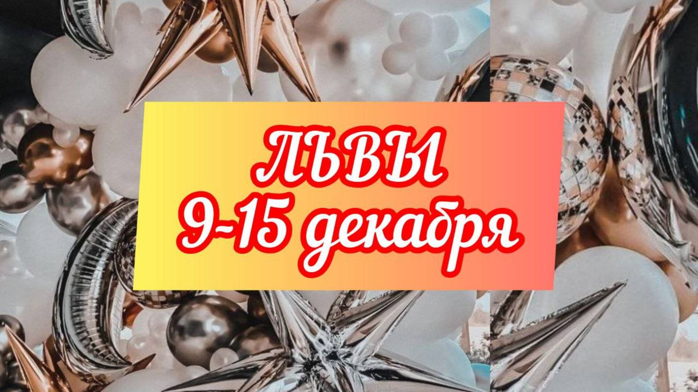 ЛЬВЫ. Неделя 9 - 15 декабря.