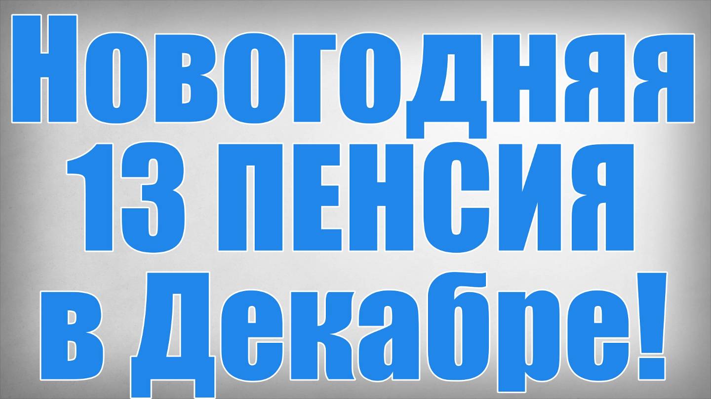 Новогодняя 13 ПЕНСИЯ в Декабре!
