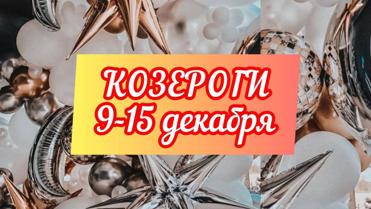 КОЗЕРОГИ. Неделя 9 - 15 декабря.