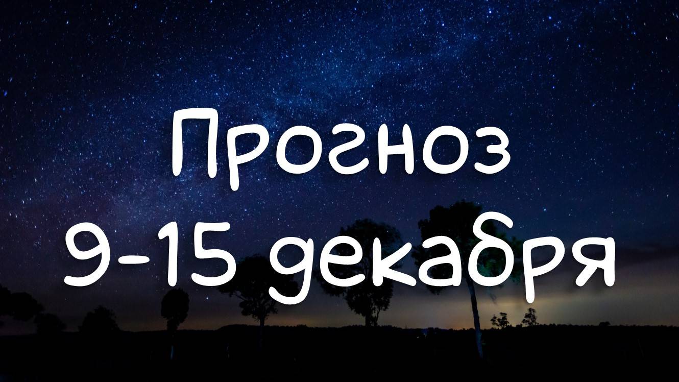 ГОРОСКОП НА НЕДЕЛЮ 9-15 декабря 2024