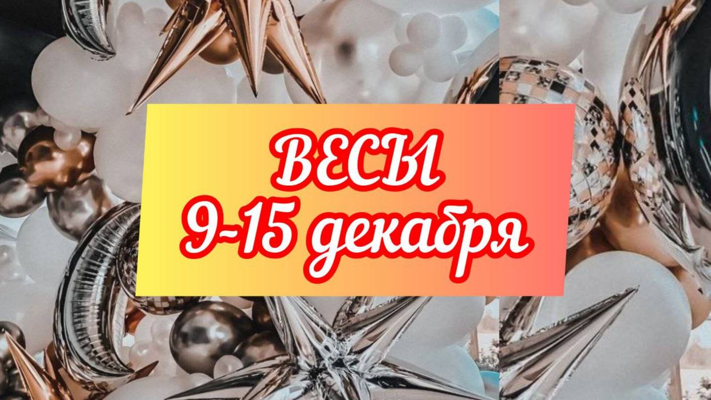 ВЕСЫ. Неделя 9 - 15 декабря.