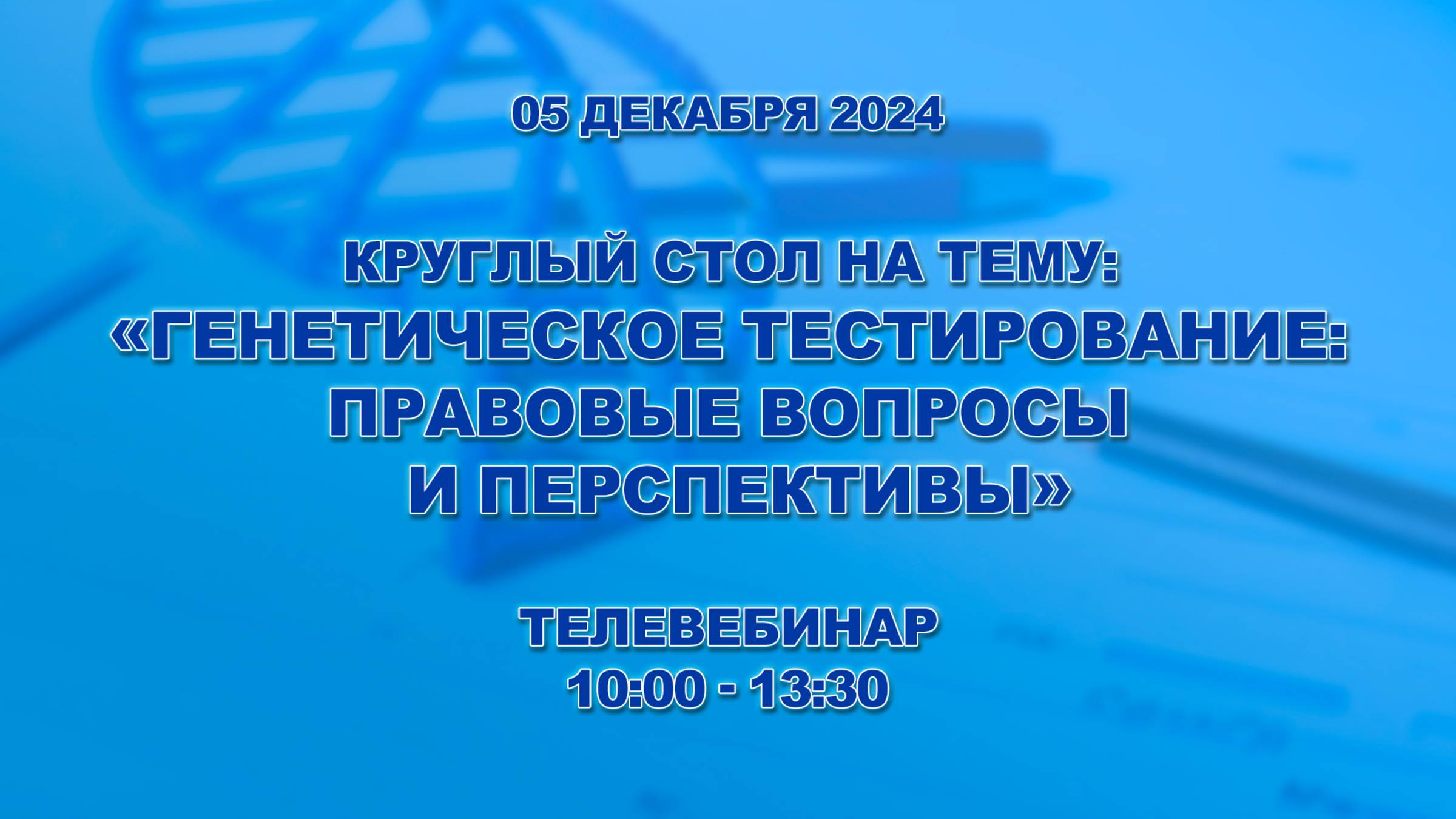 Генетическое тестирование: правовые вопросы и перспективы. Круглый стол. 05.12.2024.