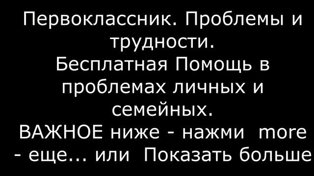 Первоклассник Проблемы и трудности Помощь Им 
ВАЖНОЕ ниже - нажми  more-еще  или  Показать больше