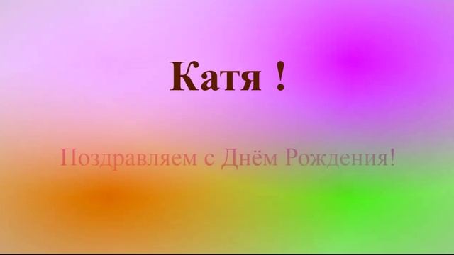 Поздравление с ДР Кати на фоне движущихся цветовых пятен