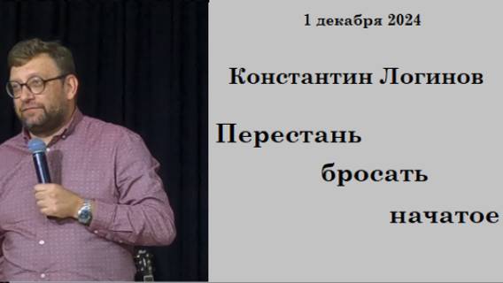 01.12.2024 К.Логинов Перестань бросать начатое