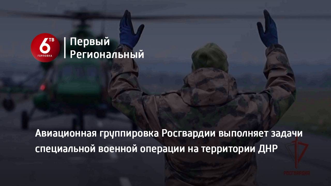 Авиационная группировка Росгвардии выполняет задачи специальной военной операции на территории ДНР