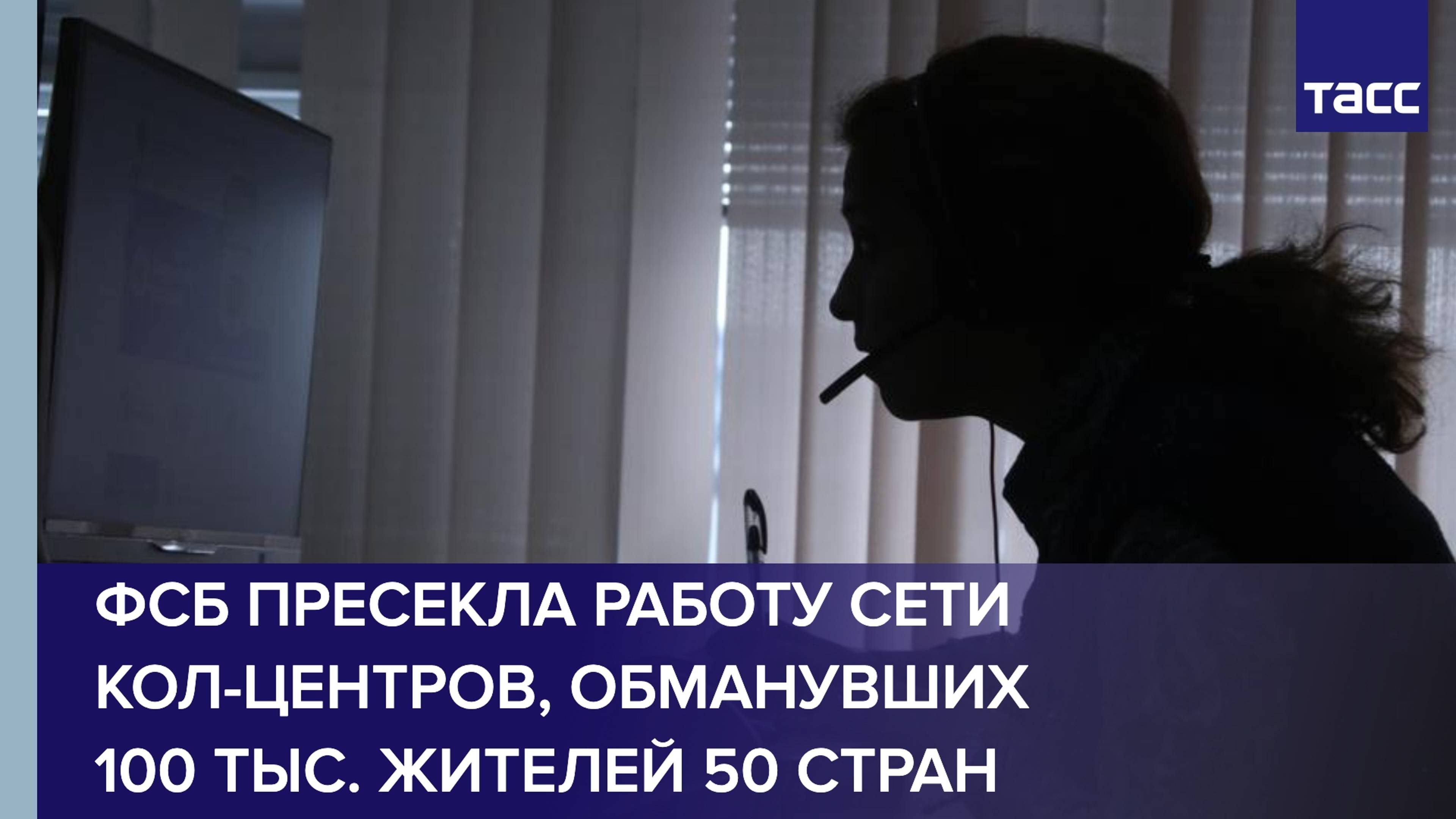 ФСБ пресекла работу сети кол-центров, обманувших 100 тыс. жителей 50 стран