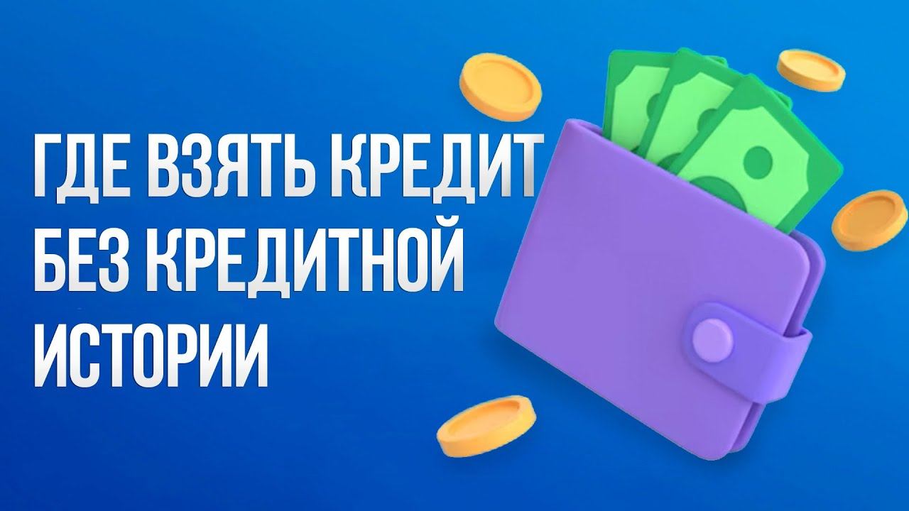 Где взять кредит без кредитной истории? / Быстро и без отказа