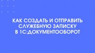 Как создать и отправить служебную записку в 1С:Документооборот