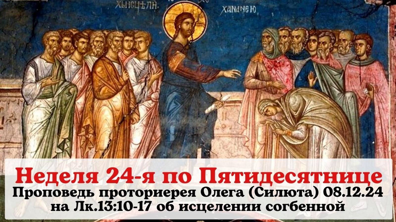 Проповеди протоиерея Олега (Силюта) 08.12.24 на Лк.13:10-17 об исцелении согбенной