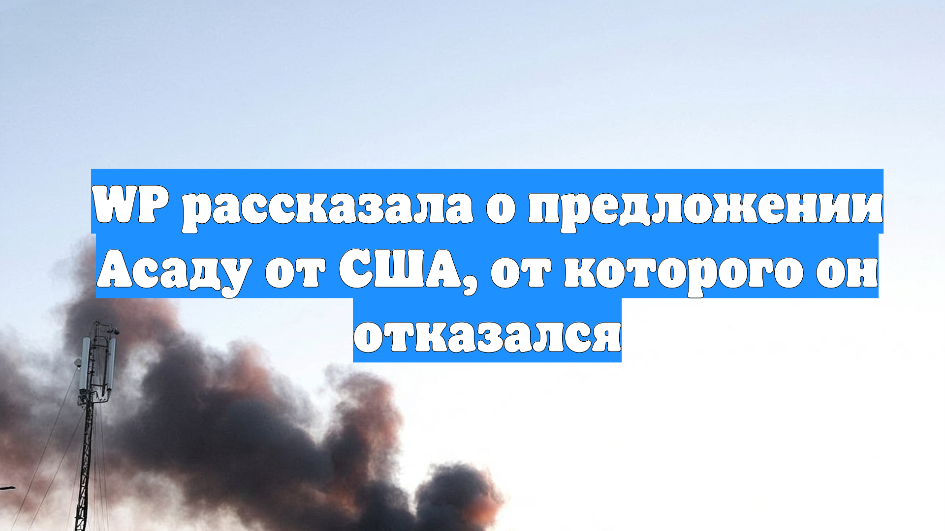 WP рассказала о предложении Асаду от США, от которого он отказался