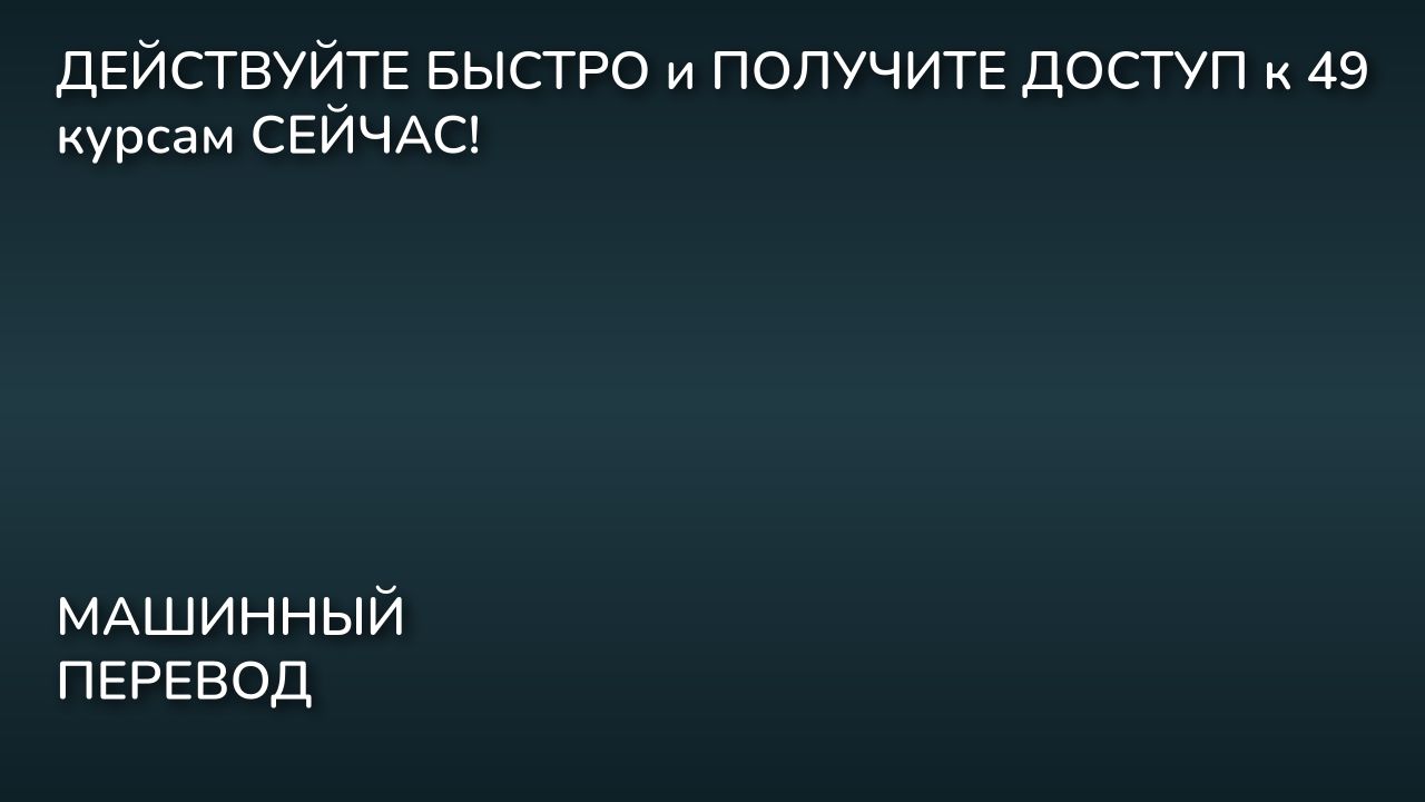ДЕЙСТВУЙТЕ БЫСТРО и ПОЛУЧИТЕ ДОСТУП к 49 курсам СЕЙЧАС!