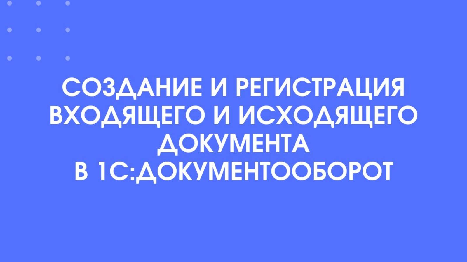 Создание и регистрация входящего и исходящего документа в 1С:Документооборот